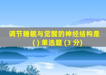 调节睡眠与觉醒的神经结构是( ) 单选题 (3 分)